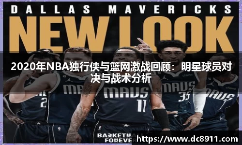 2020年NBA独行侠与篮网激战回顾：明星球员对决与战术分析