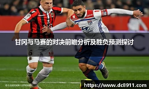甘冈与马赛的对决前瞻分析及胜负预测探讨