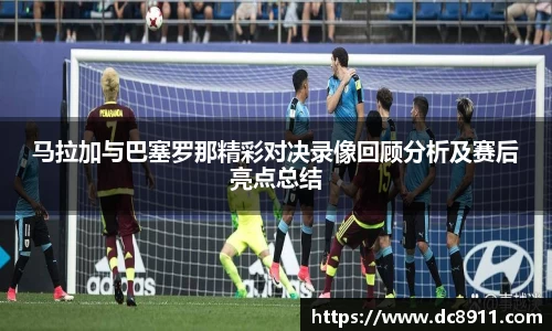 马拉加与巴塞罗那精彩对决录像回顾分析及赛后亮点总结