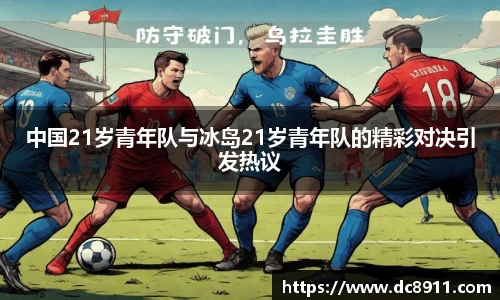 中国21岁青年队与冰岛21岁青年队的精彩对决引发热议