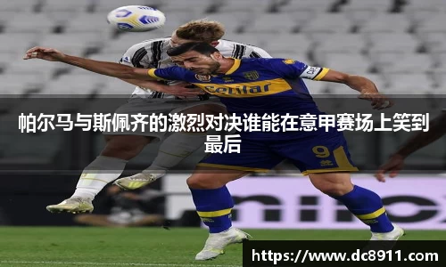 帕尔马与斯佩齐的激烈对决谁能在意甲赛场上笑到最后