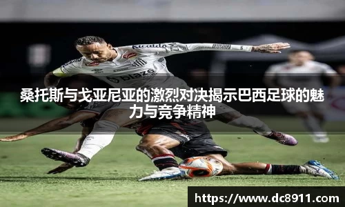 桑托斯与戈亚尼亚的激烈对决揭示巴西足球的魅力与竞争精神